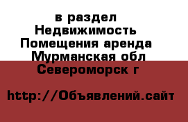  в раздел : Недвижимость » Помещения аренда . Мурманская обл.,Североморск г.